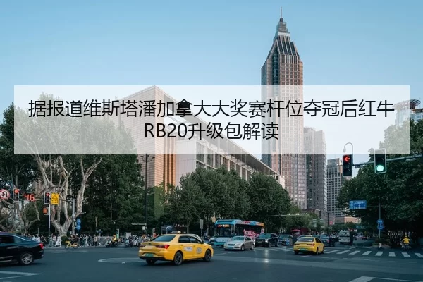 据报道维斯塔潘加拿大大奖赛杆位夺冠后红牛RB20升级包解读