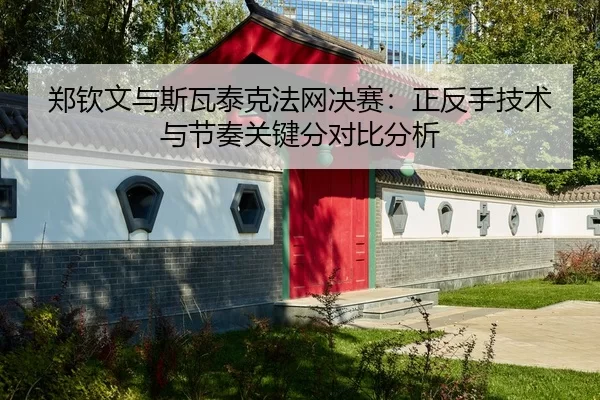 郑钦文与斯瓦泰克法网决赛：正反手技术与节奏关键分对比分析